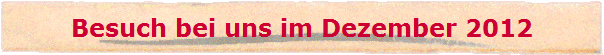 Besuch bei uns im Dezember 2012