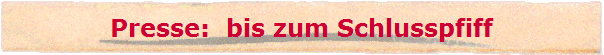 Presse:  bis zum Schlusspfiff